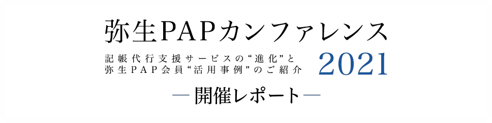 弥生PAPカンファレンス 記帳代行支援サービスの”進化”と弥生PAP会員”活用事例”のご紹介 2021 開催レポート