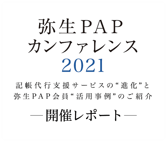 弥生PAPカンファレンス 記帳代行支援サービスの”進化”と弥生PAP会員”活用事例”のご紹介 2021 開催レポート