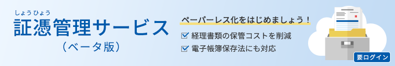 証憑管理サービス（ベータ版） ペーパーレス化をはじめましょう！経理書類の保管コストを削減 電子帳簿保存法にも対応 要ログイン