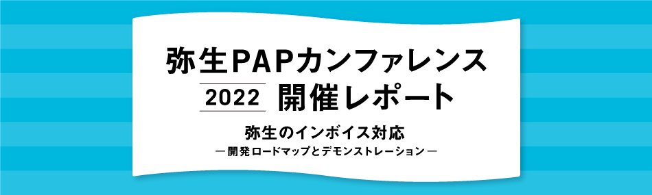 弥生PAPカンファレンス 2022 弥生のインボイス対応 開発ロードマップとデモンストレーション 開催レポート