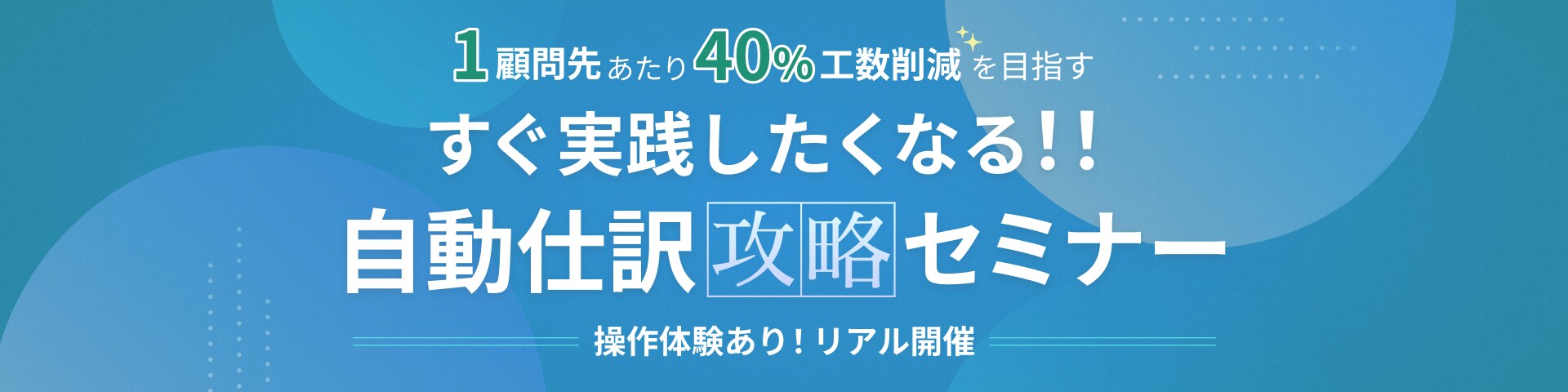 1顧問先あたり40%工数削減を目指す すぐ実践したくなる!!自動仕訳攻略セミナー 操作体験あり!リアル開催