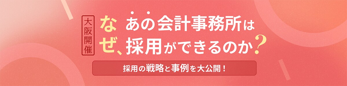 【大阪開催】なぜ、あの会計事務所は採用ができるのか? 採用の戦略と事例を大公開!