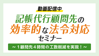 動画配信中 記帳代行顧問先の効率的な法令対応セミナー ～1顧問先4時間の工数削減を実現！～