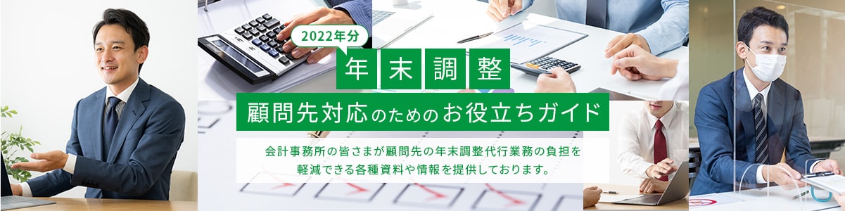 2021年分 年末調整 顧問先対応のためのお役立ちガイド 会計事務所の皆さまが顧問先の年末調整代行業務の負担を軽減できる各種資料や情報を提供しております。