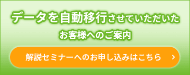 データを自動移行させていただいたお客様へのご案内 解説セミナーへのお申し込みはこちら