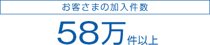 お客さまの加入件数 56万件以上