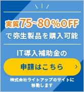 実質75％～80％OFFで弥生製品を購入可能 IT導入補助金の申請はこちら 株式会社ライトアップのサイトに移動します