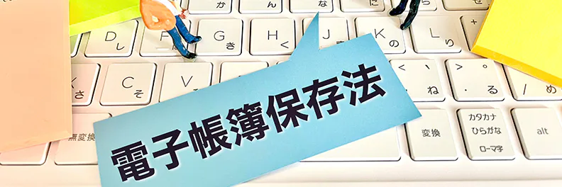 【初心者向け】電子帳簿保存法は何をすればいいの？対応を簡単に解説