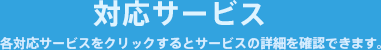 対応サービス 各対応サービスをクリックするとサービスの詳細を確認できます。