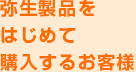 弥生製品をはじめて購入するお客様