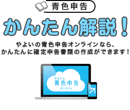 やよいの青色申告 オンライン 確定申告かんたん解説！ やよいの青色申告 オンラインなら、かんたんに確定申告書類の作成ができます！