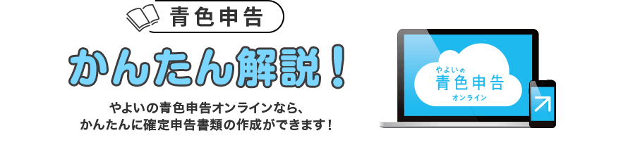 やよいの青色申告 オンライン 確定申告かんたん解説！ やよいの青色申告 オンラインなら、かんたんに確定申告書類の作成ができます！