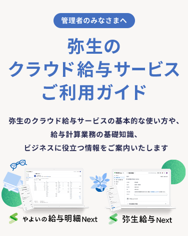 管理者のみなさまへ 弥生のクラウド給与サービスご利用ガイド 弥生のクラウド給与サービスの基本的な使い方や、給与計算業務の基礎知識、ビジネスに役立つ情報をご案内いたします