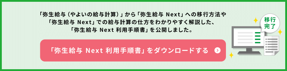 「弥生給与（やよいの給与計算）」から「弥生給与 Next」への移行方法や、「弥生給与 Next」での給与計算の仕方をわかりやすく解説した、「弥生給与 Next 利用手順書」を公開しました。「弥生給与 Next 利用手順書」をダウンロードする