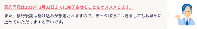 契約同意は2026年3月31日までに完了させることをオススメします。また、移行後期は駆け込みが想定されますので、データ移行につきましてもお早めに進めていただけますと幸いです。