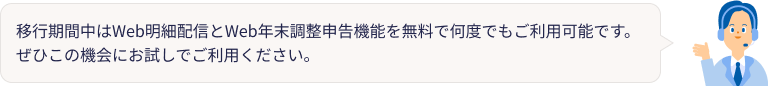 移行期間中はWeb明細配信とWeb年末調整申告機能を無料で何度でもご利用可能です。ぜひこの機会にお試しでご利用ください。