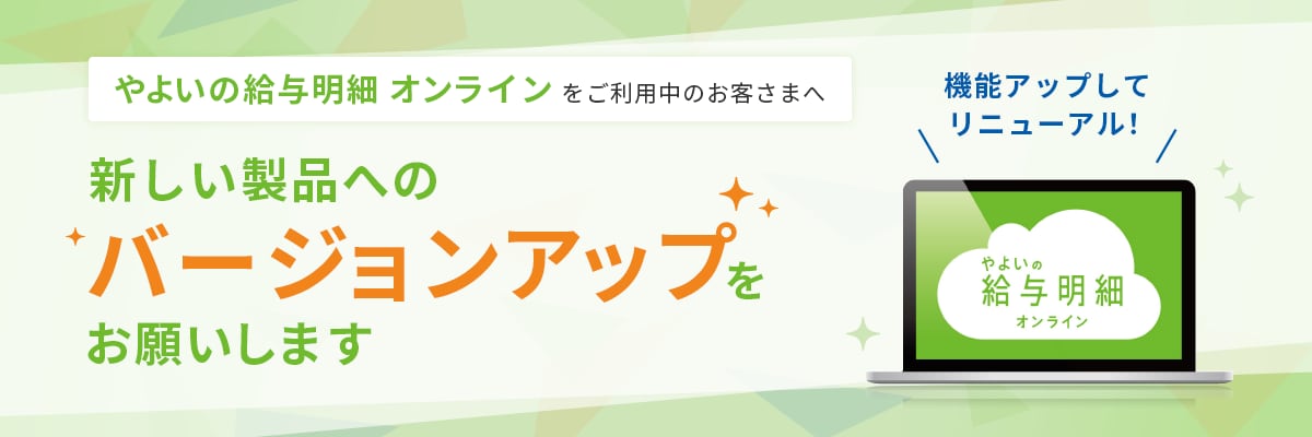 やよいの給与明細 オンラインをご利用中のお客さまへ 新しい製品へのバージョンアップをお願いします 機能アップしてリニューアル！