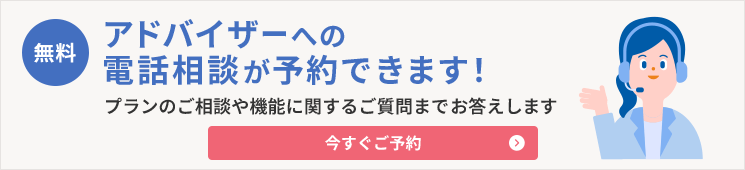 無料 アドバイザーへの電話相談が予約できます！ プランのご相談や機能に関するご質問までお答えします 今すぐご予約