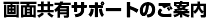 画面共有サポートのご案内