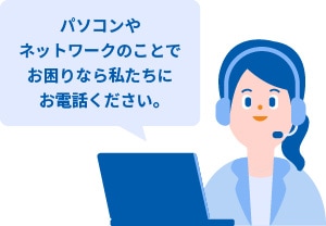 パソコンやネットワークのことでお困りなら私たちにお電話ください。