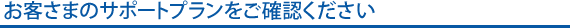 お客さまのサポートプランをご確認ください