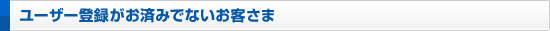 ユーザー登録がお済みでないお客さま