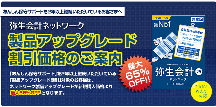 あんしん保守サポートを2年以上継続いただいているお客さまに、弥生会計ネットワークを新規購入価格から65%OFFでご提供！