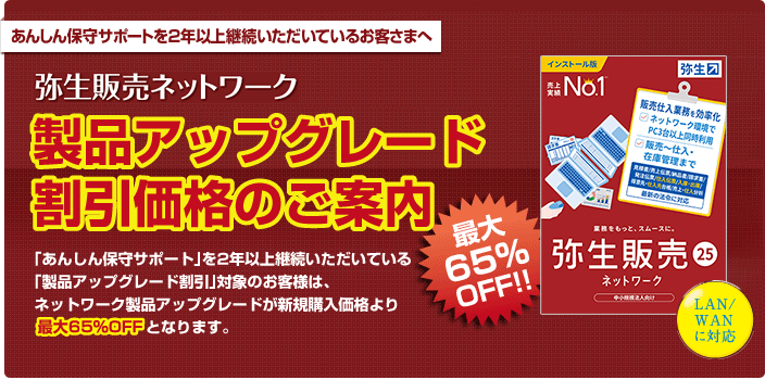 あんしん保守サポートを2年以上継続いただいているお客さまに、弥生販売ネットワークを新規購入価格から65%OFFでご提供！